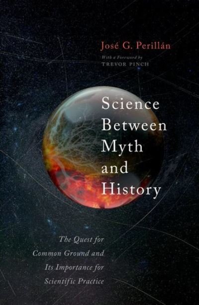 Science Between Myth and History: The Quest for Common Ground and Its Importance for Scientific Purpose - Jose Perillan - Bøger - Oxford University Press - 9780198883609 - May 18, 2023