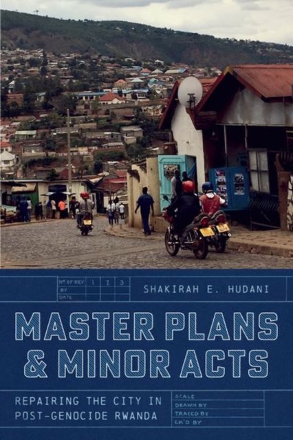Master Plans and Minor Acts: Repairing the City in Post-Genocide Rwanda - Shakirah E. Hudani - Books - The University of Chicago Press - 9780226832739 - April 17, 2024