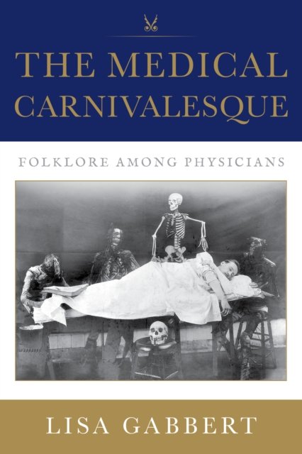 Cover for Gabbert, Lisa (UTAH STATE UNIVERSITY) · The Medical Carnivalesque: Folklore among Physicians (Hardcover Book) (2024)