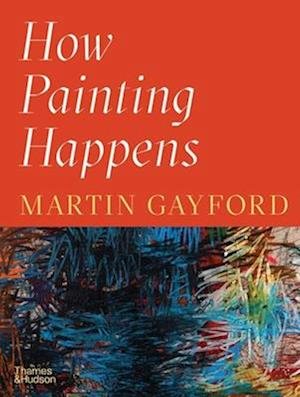 Cover for Martin Gayford · How Painting Happens (Innbunden bok) (2024)