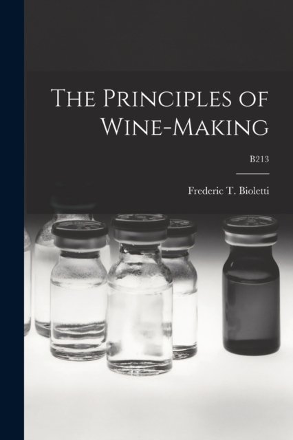 The Principles of Wine-making; B213 - Frederic T (Frederic Theod Bioletti - Bøger - Legare Street Press - 9781014850478 - September 9, 2021