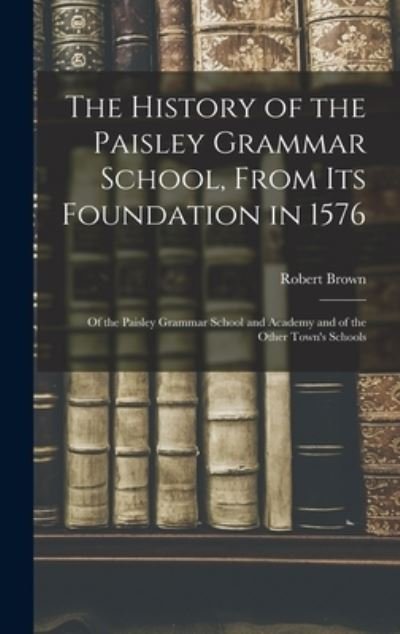 Cover for Robert Brown · History of the Paisley Grammar School, from Its Foundation In 1576 (Book) (2022)