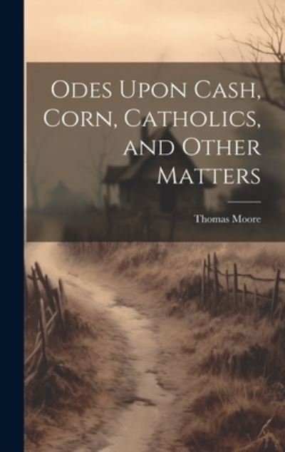 Cover for Thomas Moore · Odes upon Cash, Corn, Catholics, and Other Matters (Bok) (2023)