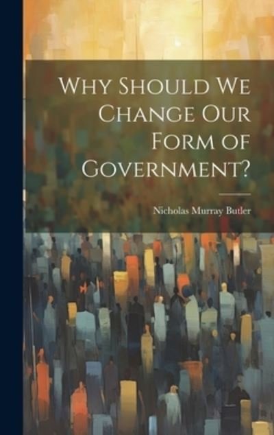 Cover for Nicholas Murray Butler · Why Should We Change Our Form of Government? (Bok) (2023)