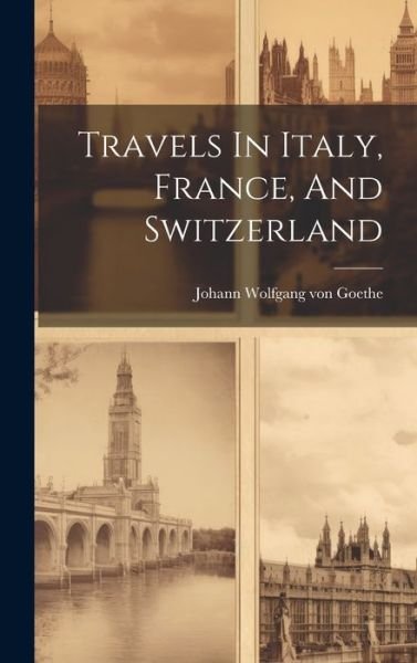 Cover for Johann Wolfgang Von Goethe · Travels in Italy, France, and Switzerland (Book) (2023)