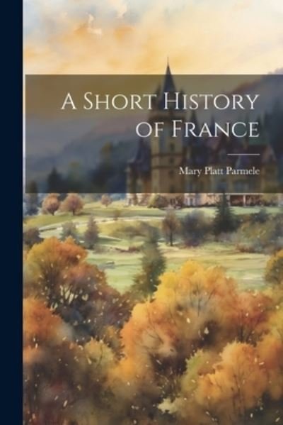 Cover for Mary Platt Parmele · Short History of France (Bok) (2023)