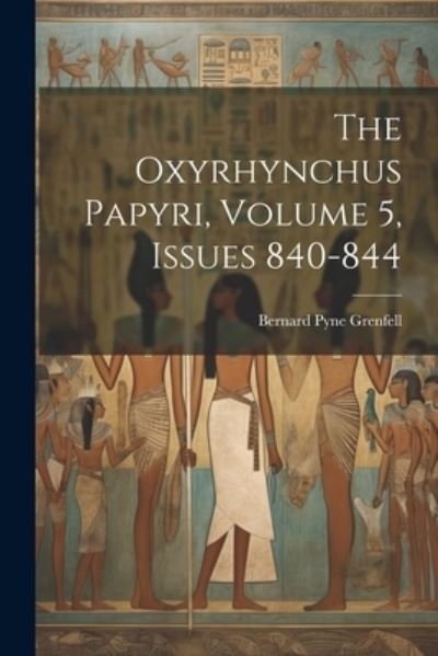 Cover for Bernard Pyne Grenfell · Oxyrhynchus Papyri, Volume 5, Issues 840-844 (Book) (2023)