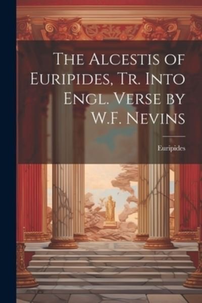 Cover for Euripides · Alcestis of Euripides, Tr. into Engl. Verse by W. F. Nevins (Book) (2023)