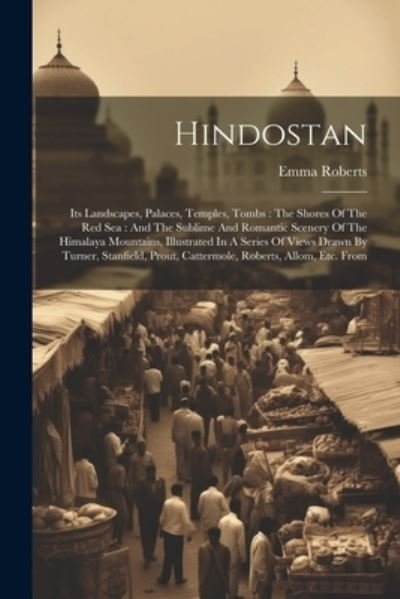Cover for Emma Roberts · Hindostan : Its Landscapes, Palaces, Temples, Tombs : the Shores of the Red Sea (Book) (2023)