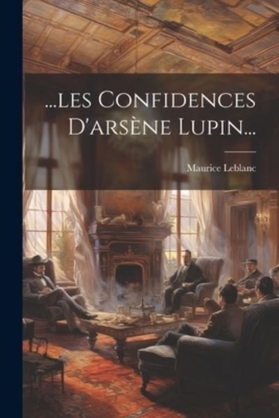 Cover for Maurice LeBlanc · ... les Confidences d'arsène Lupin... (Book) (2023)