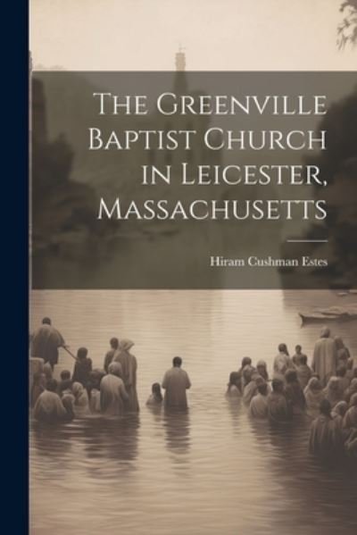 Cover for Hiram Cushman Estes · Greenville Baptist Church in Leicester, Massachusetts (Book) (2023)