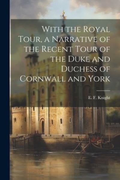 Cover for E. F. Knight · With the Royal Tour, a Narrative of the Recent Tour of the Duke and Duchess of Cornwall and York (Book) (2023)