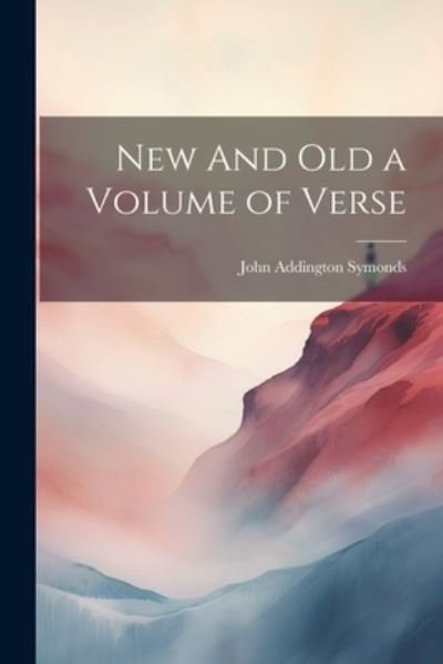 Cover for John Addington Symonds · New and Old a Volume of Verse (Book) (2023)