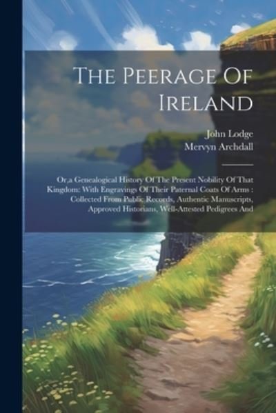Cover for John Lodge · Peerage of Ireland : Or, a Genealogical History of the Present Nobility of That Kingdom : with Engravings of Their Paternal Coats of Arms (Bog) (2023)