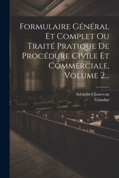 Cover for Adolphe Chauveau · Formulaire Général et Complet Ou Traité Pratique de Procédure Civile et Commerciale, Volume 2... (Book) (2023)