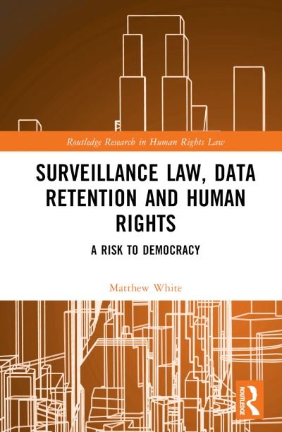Cover for Matthew White · Surveillance Law, Data Retention and Human Rights: A Risk to Democracy - Routledge Research in Human Rights Law (Hardcover Book) (2024)