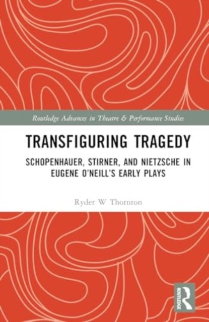Cover for Ryder W Thornton · Transfiguring Tragedy: Schopenhauer, Stirner, and Nietzsche in Eugene O’Neill’s Early Plays - Routledge Advances in Theatre &amp; Performance Studies (Hardcover bog) (2024)