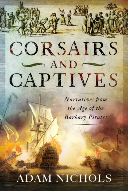 Cover for Adam Nichols · Corsairs and Captives: Narratives from the Age of the Barbary Pirates (Hardcover Book) (2024)
