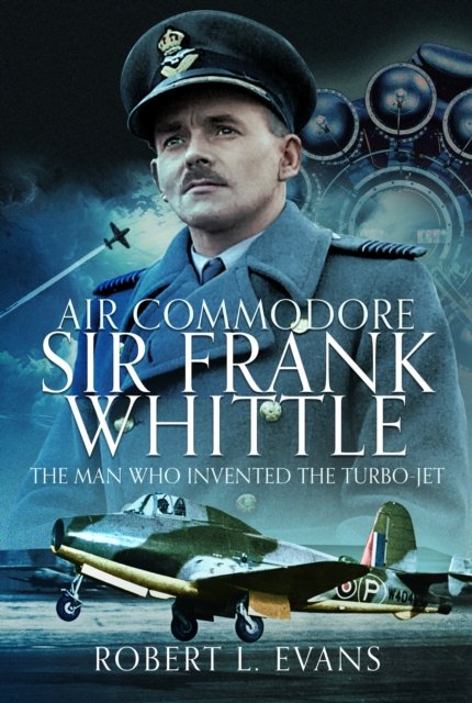 Cover for Robert L Evans · Air Commodore Sir Frank Whittle : The Man Who Invented the Turbo-jet (Hardcover Book) (2024)
