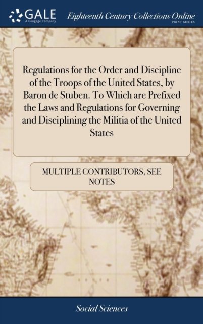 Cover for See Notes Multiple Contributors · Regulations for the Order and Discipline of the Troops of the United States, by Baron de Stuben. To Which are Prefixed the Laws and Regulations for ... Disciplining the Militia of the United States (Inbunden Bok) (2018)