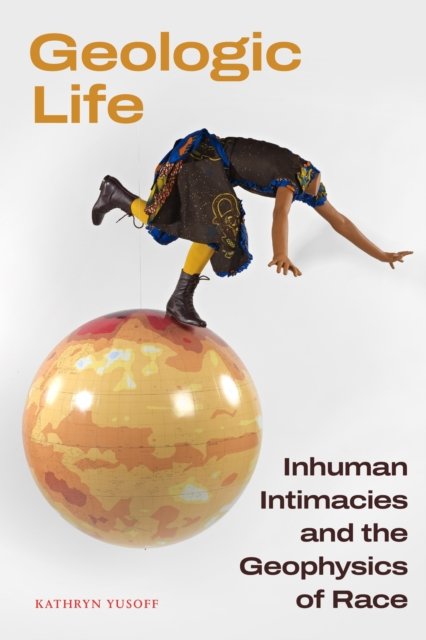 Cover for Kathryn Yusoff · Geologic Life: Inhuman Intimacies and the Geophysics of Race (Paperback Book) (2024)