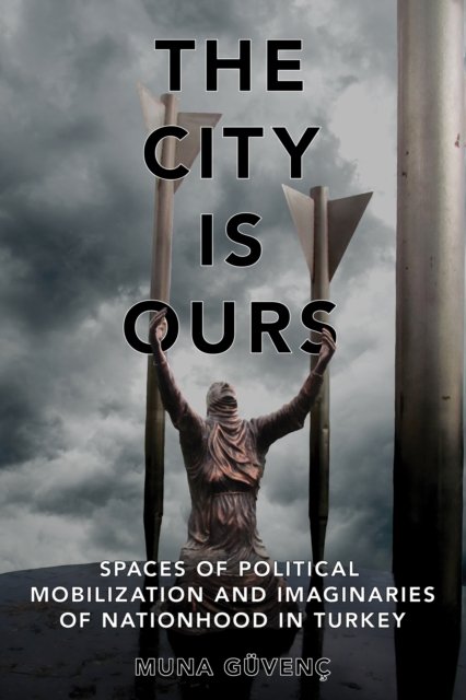 Cover for Muna Guvenc · The City Is Ours: Spaces of Political Mobilization and Imaginaries of Nationhood in Turkey (Paperback Book) (2024)