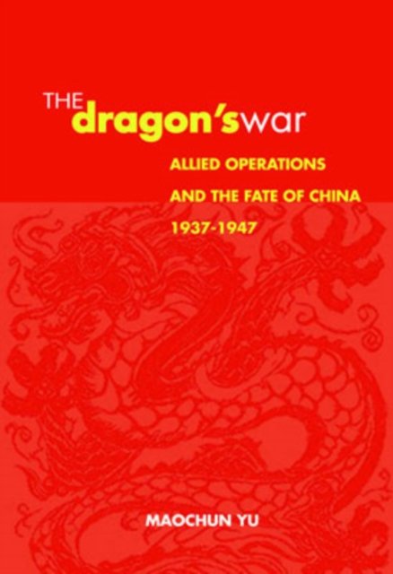Cover for Maochun Yu · Dragon's War: Allied Operations and the Fate of China, 1937-1947 (Hardcover Book) [Annotated edition] (2006)