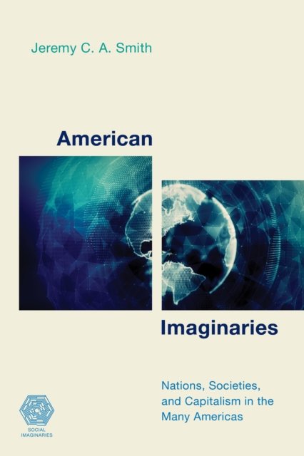 American Imaginaries: Nations, Societies and Capitalism in the Many Americas - Social Imaginaries - Jeremy C.A. Smith - Bøger - ECPR Press - 9781786609670 - October 18, 2022