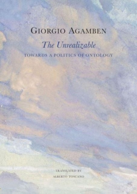 Cover for Giorgio Agamben · The Unrealizable: Towards a Politics of Ontology - The Italian List (Hardcover bog) (2024)