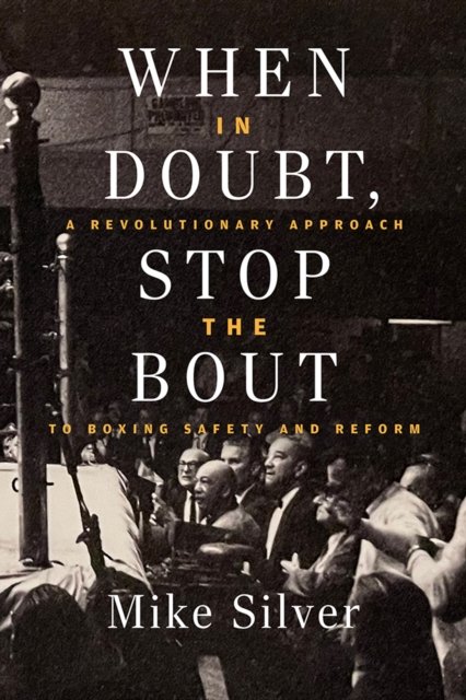 Cover for Mike Silver · When In Doubt, Stop the Bout: A Revolution Approach to Boxing Safety and Reform (Hardcover Book) (2024)