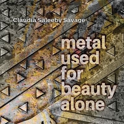 Cover for Claudia F. Saleeby Savage · Metal Used for Beauty Alone (Book) (2023)