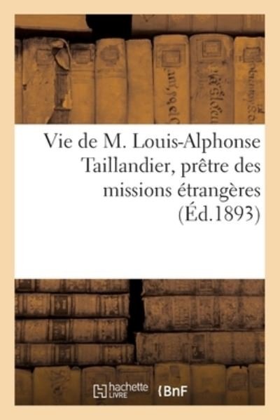 Vie de M. Louis-Alphonse Taillandier, Pretre Des Missions Etrangeres - Collectif - Bøger - Hachette Livre - BNF - 9782329426457 - 1. juni 2020