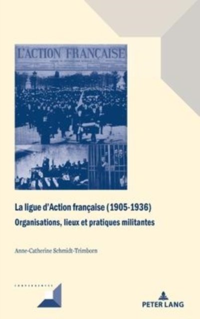Cover for Anne-Catherine Schmidt-Trimborn · La ligue d'Action francaise (1905-1936); Organisations, lieux et pratiques militantes - Convergences (Hardcover Book) (2022)