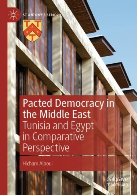 Cover for Hicham Alaoui · Pacted Democracy in the Middle East: Tunisia and Egypt in Comparative Perspective - St Antony's Series (Paperback Book) [1st ed. 2022 edition] (2023)
