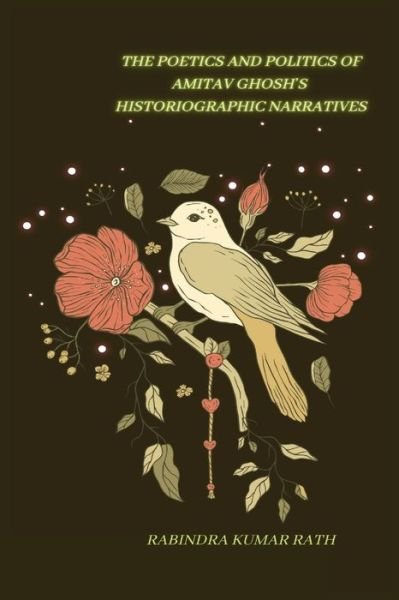 The Poetics and Politics of Amitab Ghosh in Histographical Narratives - Rabindra Kumar Rath - Bøger - Independent Publisher - 9783717205043 - January 25, 2023