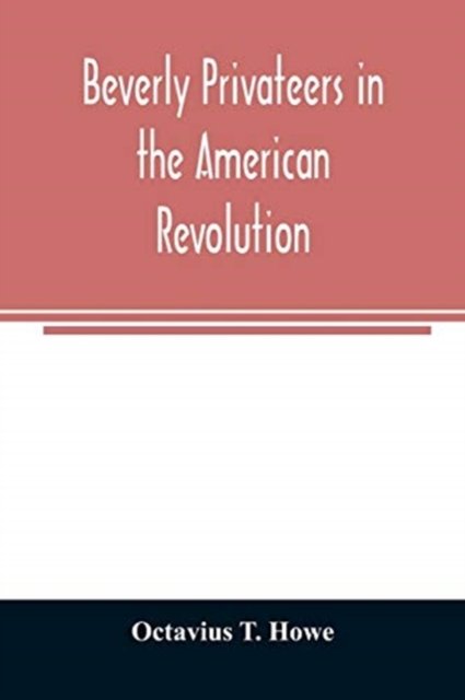 Beverly privateers in the American revolution - Octavius T Howe - Bøger - Alpha Edition - 9789354007866 - March 20, 2020