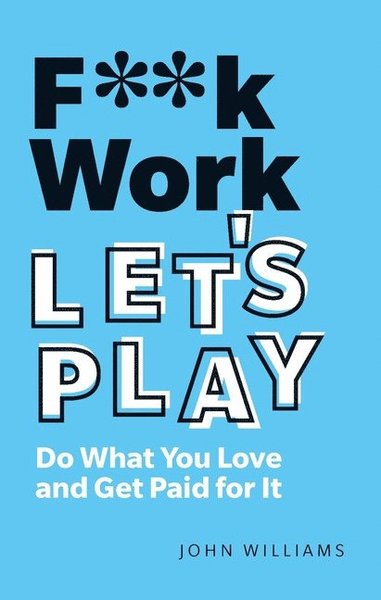 F**k Work, Let's Play: Do What You Love and Get Paid for It - John Williams - Bøger - Pearson Education Limited - 9781292349367 - 6/11-2020